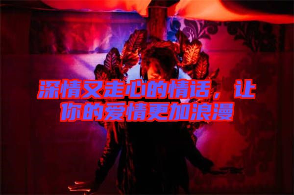 深情又走心的情話，讓你的愛情更加浪漫