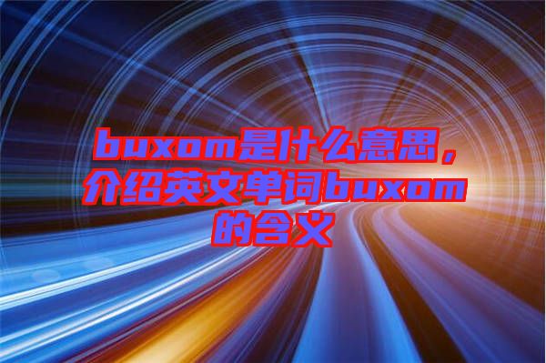 buxom是什么意思，介紹英文單詞buxom的含義