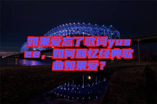 如果愛忘了歌詞yusee，如何回憶經(jīng)典歌曲如果愛？