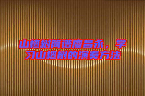 山楂樹簡譜廖昌永，學習山楂樹的演奏方法