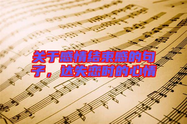 關(guān)于感情結(jié)束感的句子，達(dá)失戀時(shí)的心情