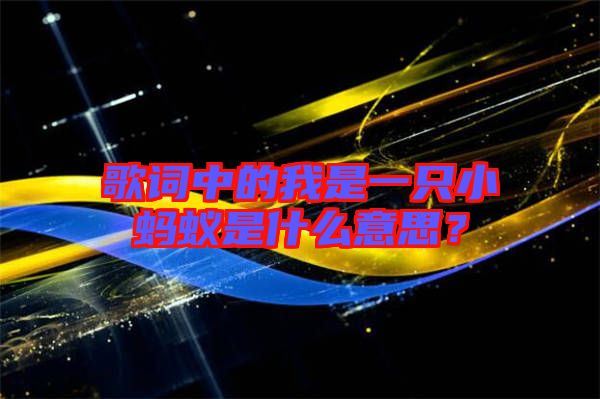 歌詞中的我是一只小螞蟻是什么意思？