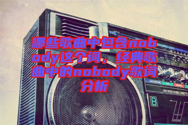 哪些歌曲中包含nobody這個(gè)詞，經(jīng)典歌曲中的nobody歌詞分析