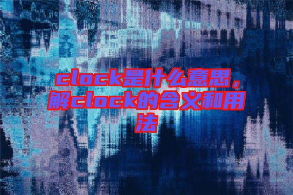clock是什么意思，解clock的含義和用法