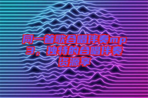 同一首歌合唱伴奏mp3，獨(dú)特的合唱伴奏資源享