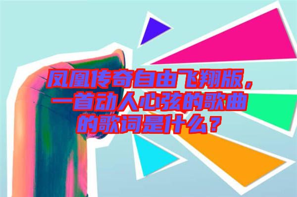 鳳凰傳奇自由飛翔版，一首動人心弦的歌曲的歌詞是什么？
