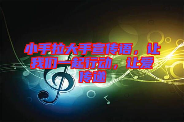 小手拉大手宣傳語，讓我們一起行動，讓愛傳遞