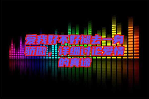 愛(ài)我好不好褪去一身驕傲，詳細(xì)討論愛(ài)情的真諦