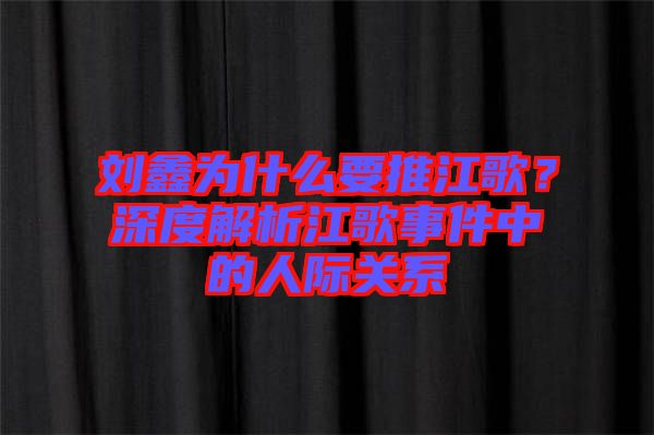 劉鑫為什么要推江歌？深度解析江歌事件中的人際關(guān)系