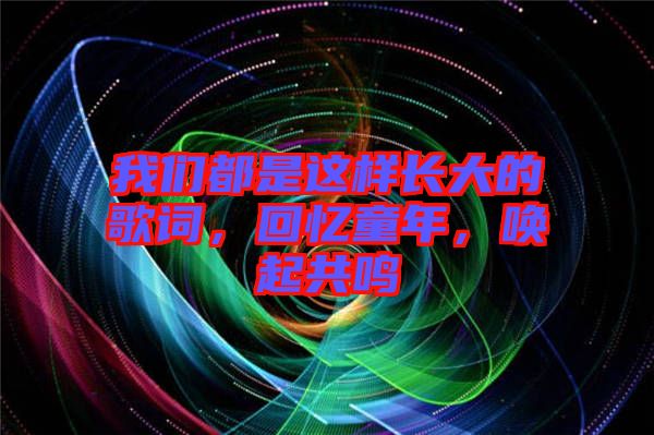 我們都是這樣長大的歌詞，回憶童年，喚起共鳴