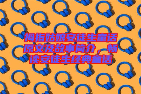 拇指姑娘安徒生童話原文及故事簡介，暢讀安徒生經(jīng)典童話
