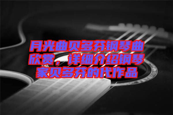 月光曲貝多芬鋼琴曲欣賞，詳細介紹鋼琴家貝多芬的代作品