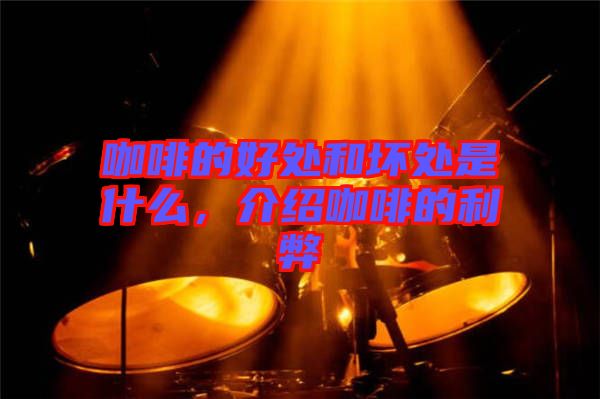 咖啡的好處和壞處是什么，介紹咖啡的利弊