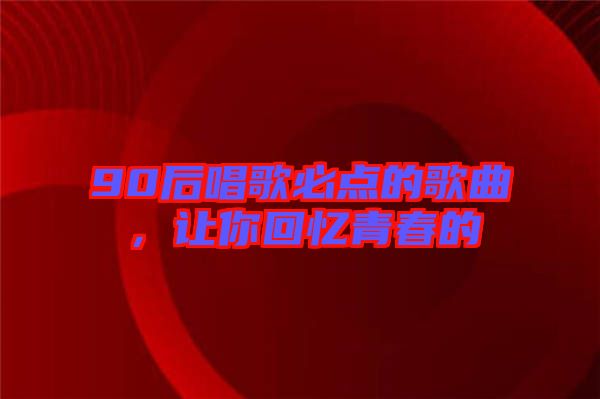 90后唱歌必點的歌曲，讓你回憶青春的