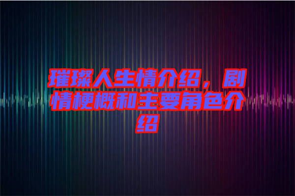 璀璨人生情介紹，劇情梗概和主要角色介紹