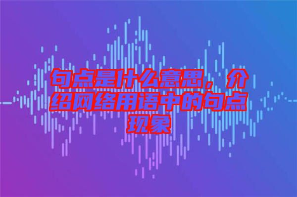 句點是什么意思，介紹網(wǎng)絡(luò)用語中的句點現(xiàn)象