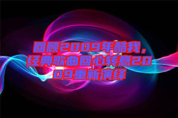 回顧2009年酷我，經(jīng)典歌曲回心轉意2009重新演繹