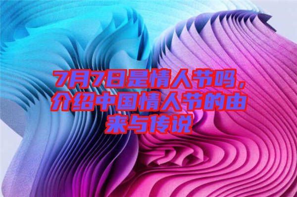 7月7日是情人節(jié)嗎，介紹中國(guó)情人節(jié)的由來(lái)與傳說