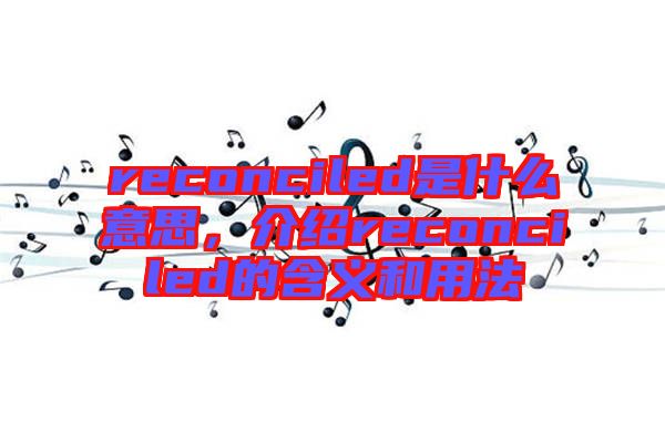 reconciled是什么意思，介紹reconciled的含義和用法