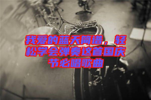 我愛的藍(lán)天簡(jiǎn)譜，輕松學(xué)會(huì)彈奏這首國(guó)慶節(jié)必唱歌曲