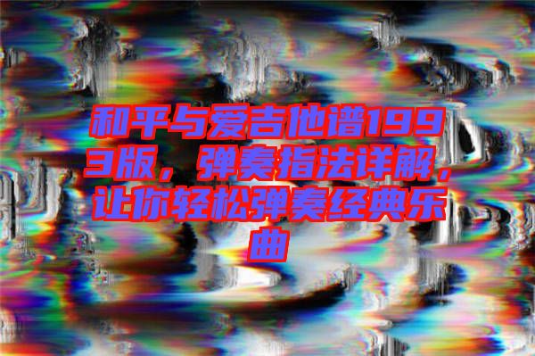 和平與愛(ài)吉他譜1993版，彈奏指法詳解，讓你輕松彈奏經(jīng)典樂(lè)曲