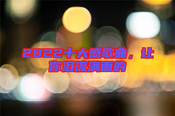 2022十大感歌曲，讓你淚流滿面的