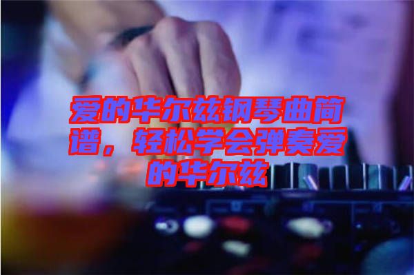 愛的華爾茲鋼琴曲簡(jiǎn)譜，輕松學(xué)會(huì)彈奏愛的華爾茲
