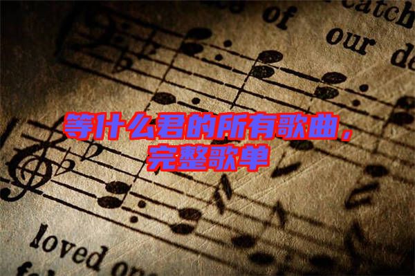 等什么君的所有歌曲，完整歌單