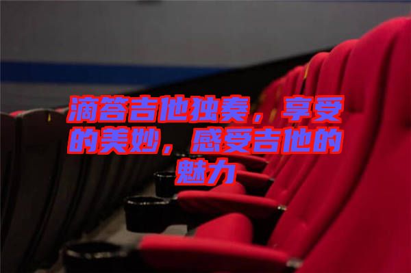 滴答吉他獨(dú)奏，享受的美妙，感受吉他的魅力