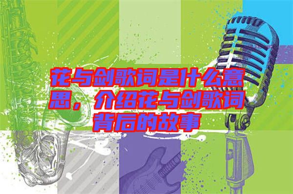 花與劍歌詞是什么意思，介紹花與劍歌詞背后的故事