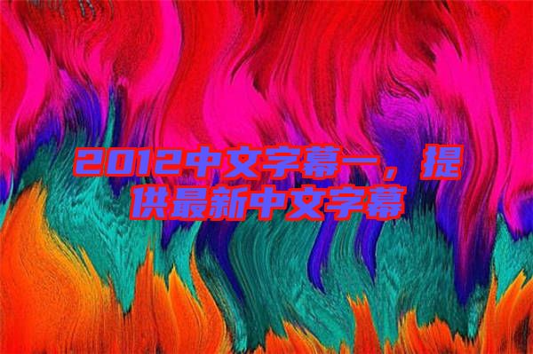2012中文字幕一，提供最新中文字幕