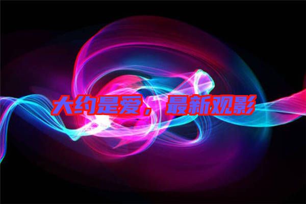 大約是愛(ài)，最新觀影