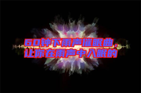 60鐘下雨聲催眠曲，讓你在雨聲中入眠的