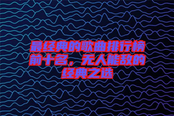 最經(jīng)典的歌曲排行榜前十名，無人能敵的經(jīng)典之選