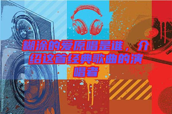 糊涂的愛原唱是誰，介紹這首經典歌曲的演唱者