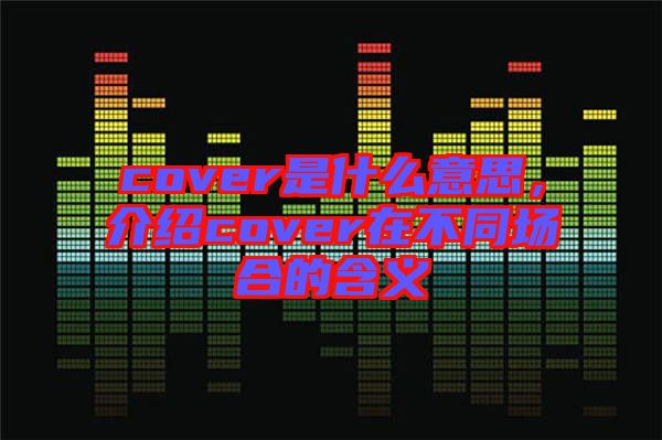 cover是什么意思，介紹cover在不同場(chǎng)合的含義
