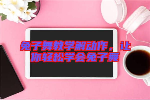 兔子舞教學(xué)解動作，讓你輕松學(xué)會兔子舞