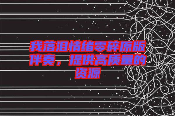 我落淚情緒零碎原版伴奏，提供高質(zhì)量的資源