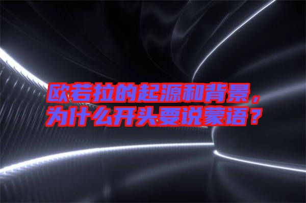歐若拉的起源和背景，為什么開頭要說蒙語？