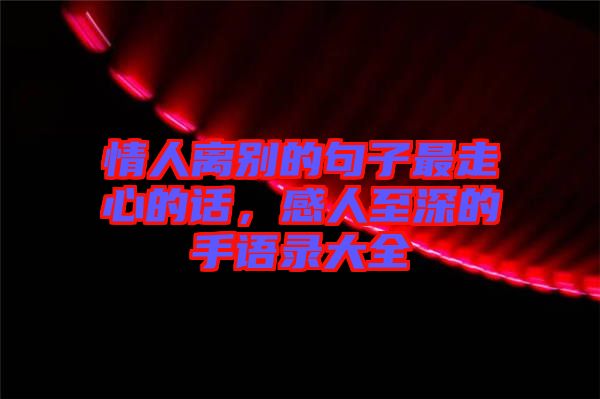 情人離別的句子最走心的話，感人至深的手語錄大全