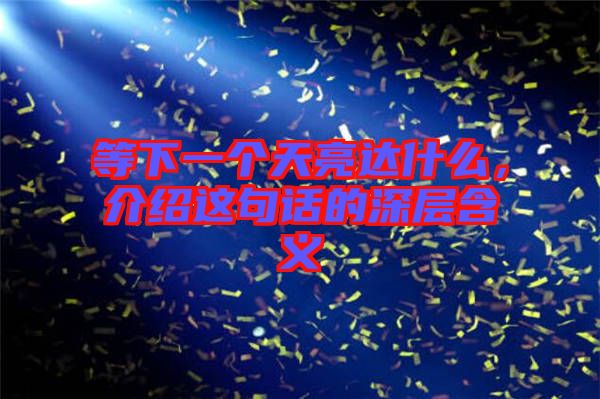 等下一個(gè)天亮達(dá)什么，介紹這句話(huà)的深層含義