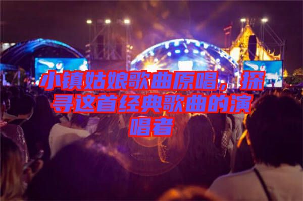 小鎮(zhèn)姑娘歌曲原唱，探尋這首經(jīng)典歌曲的演唱者