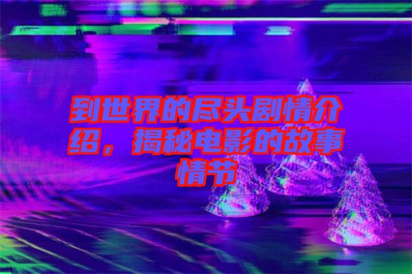 到世界的盡頭劇情介紹，揭秘電影的故事情節(jié)