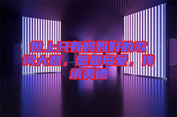 世上只有媽媽好的歌詞大意，感恩母愛，傳承美德