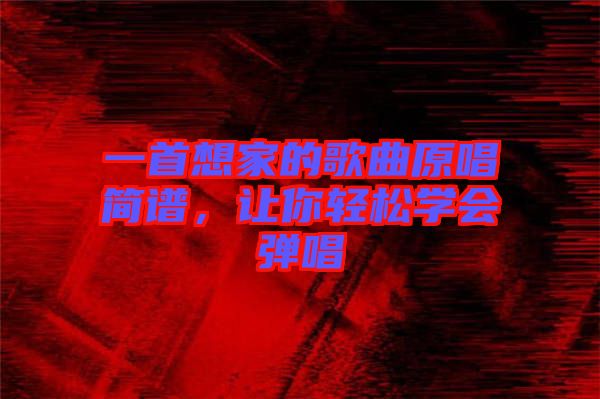一首想家的歌曲原唱簡(jiǎn)譜，讓你輕松學(xué)會(huì)彈唱