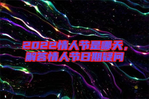 2022情人節(jié)是哪天，解答情人節(jié)日期疑問