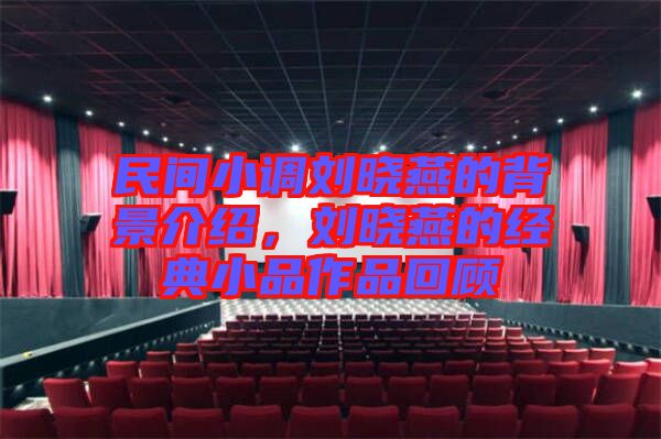 民間小調(diào)劉曉燕的背景介紹，劉曉燕的經(jīng)典小品作品回顧