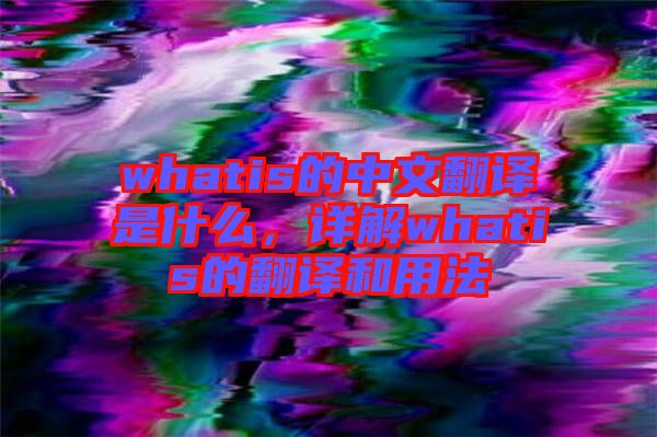 whatis的中文翻譯是什么，詳解whatis的翻譯和用法