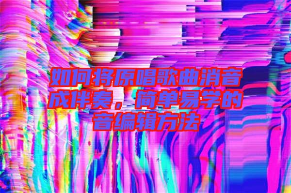 如何將原唱歌曲消音成伴奏，簡單易學(xué)的音編輯方法