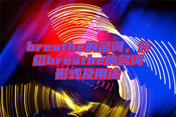 breathe的名詞，介紹breathe的名詞形式及用法